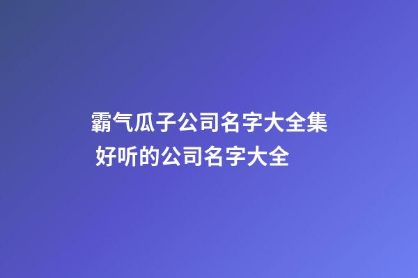 霸气瓜子公司名字大全集 好听的公司名字大全-第1张-公司起名-玄机派